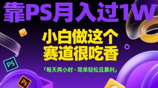 靠PS月入过1W，小白做这个赛道很吃香，每天两小时，简单轻松且暴利【揭秘】-秦汉日记