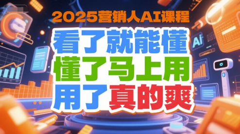 2025营销人AI课程，看了就能懂，懂了马上用，用了真的爽-秦汉日记