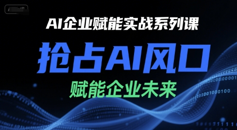 AI企业赋能实战系列课，抢占AI风口，赋能企业未来-秦汉日记