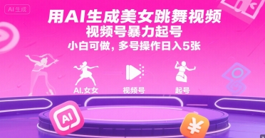 用AI生成美女跳舞视频，视频号暴力起号，小白可做，多号操作日入5张-秦汉日记
