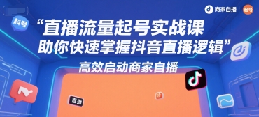 直播流量起号实战课，助你快速掌握抖音直播逻辑，高效启动商家自播-秦汉日记