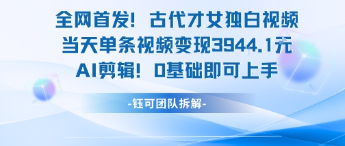 全网首发！古代才女独白视频，当天单条视频变现1k，AI剪辑0基础即可上手-秦汉日记