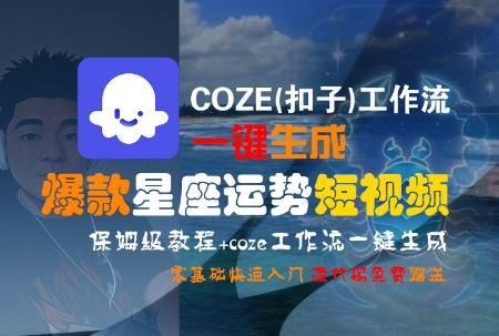 COZE(扣子)工作流一键生成爆款星座运势短视频，保姆级教程，零基础快速入门-秦汉日记