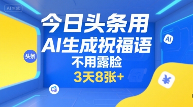 今日头条用AI生成祝福语，不用拍摄，不用露脸，3天8张+-秦汉日记