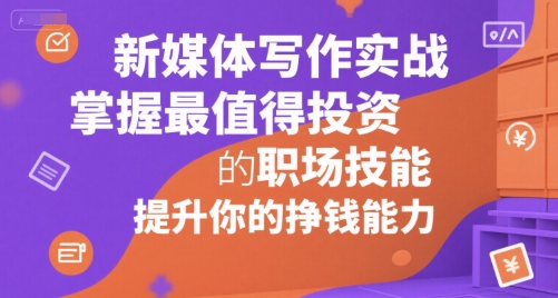新媒体写作实战，学握最值得投资的职场技能，提升你的挣钱能力-秦汉日记