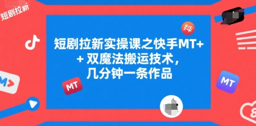 短剧拉新实操课之快手MT+双魔法搬运技术，几分钟一条作品-秦汉日记