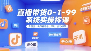 直播带货0~1~99系统实操课，自然流、微付费​起号、千川、随心推等，直播带货全链路完整逻辑-秦汉日记