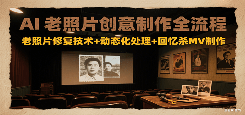 AI老照片创意制作全流程：老照片修复技术+动态化处理+回忆杀MV制作-秦汉日记
