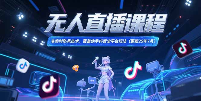 无人直播课程，非实时防风技术，覆盖快手抖音全平台玩法(更新25年7月-秦汉日记