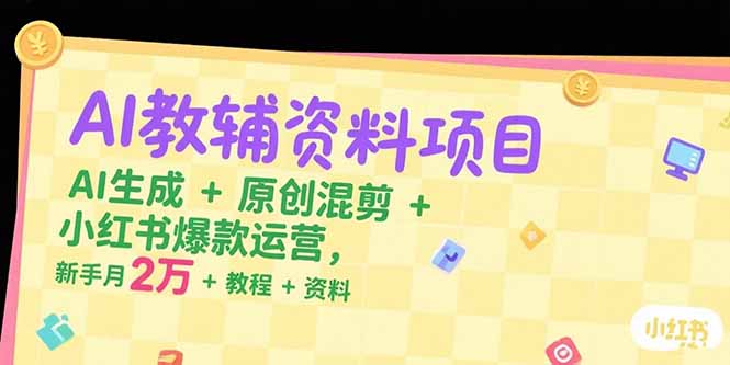 AI教辅资料项目，AI生成+原创混剪+小红书爆款运营，新手月入2万+教程+资料-秦汉日记