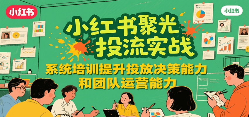 小红书聚光投流实战，系统学习提升投放决策能力和团队运营能力-秦汉日记
