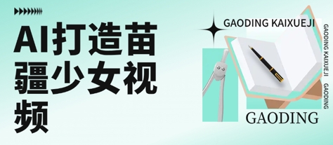 用AI打造苗疆少女视频，单日变现多张，高质量作品引爆流量-秦汉日记