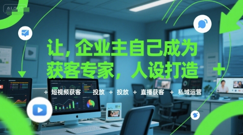 让企业主自己成为获客专家，人设打造+短视频获客+投放+直播获客+私域运营-秦汉日记