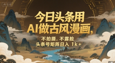 今日头条用AI做古风漫画，不拍摄，不露脸，头条号矩阵日入1k+-秦汉日记