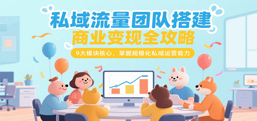 私域流量团队搭建商业变现全攻略，9大模块核心，掌握规模化私域运营能力-秦汉日记