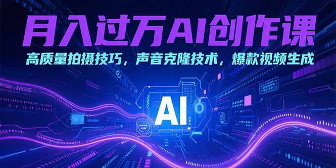 月入过万AI创作课：高质量拍摄技巧，声音克隆技术，爆款视频生成-秦汉日记