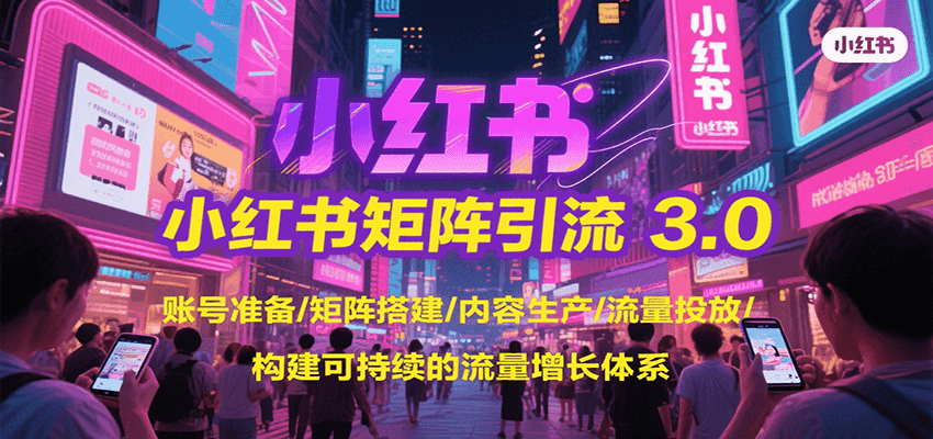 小红书矩阵引流3.0，账号准备/矩阵搭建/内容生产/流量投放/构建可持续的流量增长体系-秦汉日记