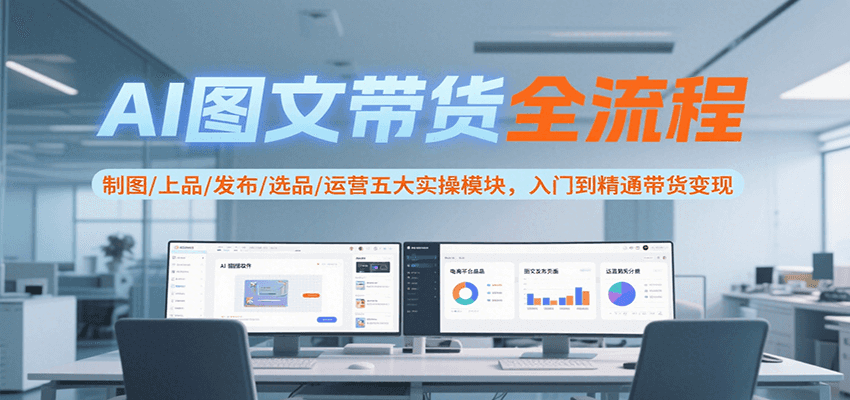 AI图文带货全流程，制图/上品/发布/选品/运营五大实操模块，入门到精通带货变现-秦汉日记