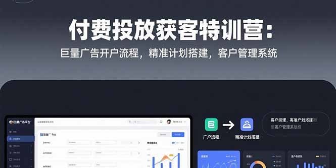 付费投放获客特训营：巨量广告开户流程，精准计划搭建，客户管理系统-秦汉日记