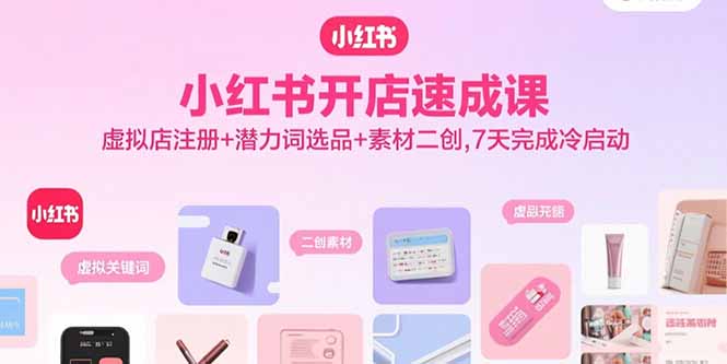 小红书开店速成课，虚拟店注册+潜力词选品+素材二创，7天完成冷启动-九零网创