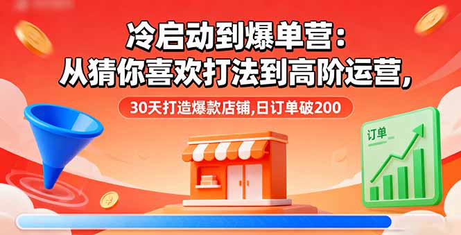 冷启动到爆单营：从猜你喜欢打法到高阶运营,30天打造爆款店铺,日订单破200-九零网创