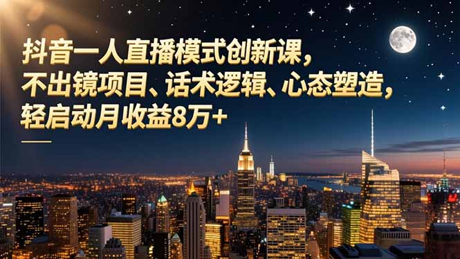 抖音一人直播模式创新课，不出镜项目、话术逻辑、心态塑造，轻启动月收益8万+-九零网创
