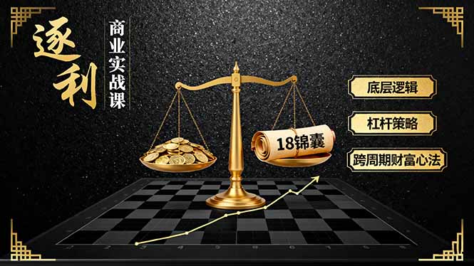 《逐 利》商业实战课，底层逻辑、杠杆策略、18锦囊，跨周期财富心法(更新-九零网创