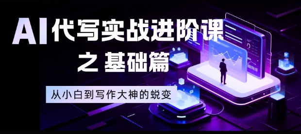 AI代写实战进阶课之基础篇，从小白到写作大神的蜕变【揭秘】-九零网创