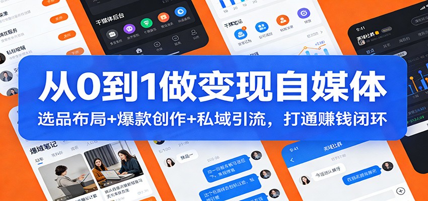 从0到1做变现自媒体：选品布局+ 爆款创作+私域引流，打通赚钱闭环-九零网创