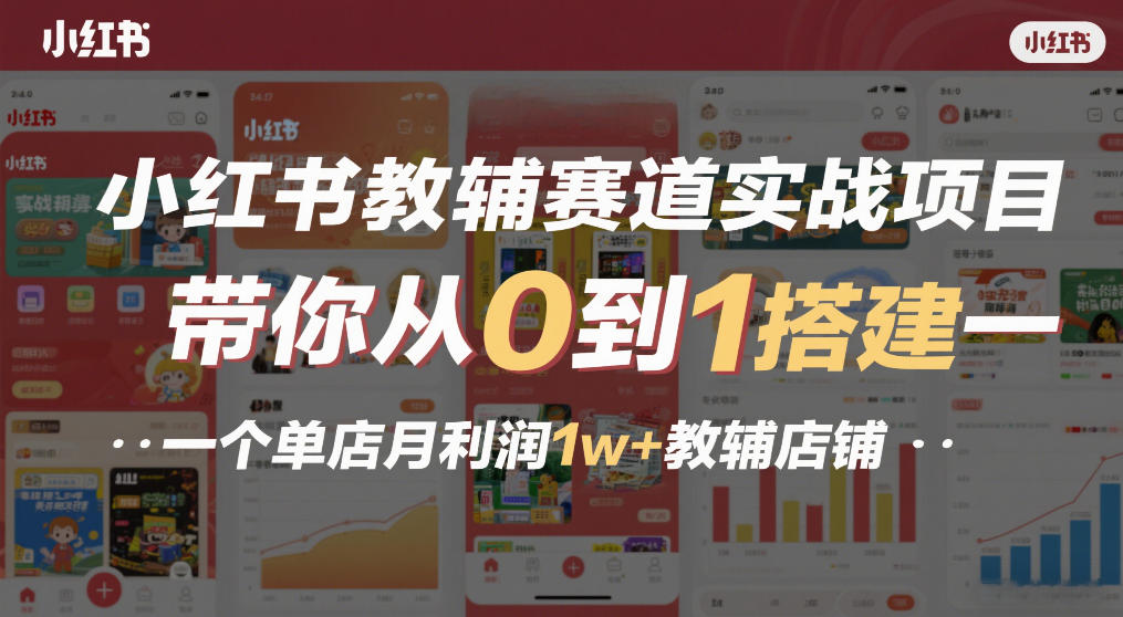 小红书教辅赛道实战项目，带你从0到1搭建一个单店月利润1w+教辅店铺-九零网创