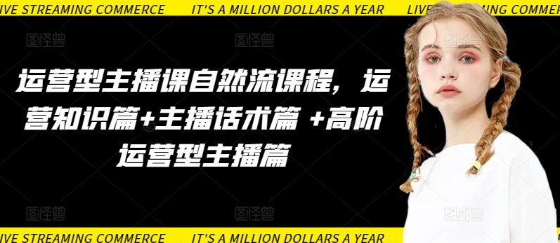 运营型主播课自然流课程，运营知识篇+主播话术篇 +高阶运营型主播篇-九零网创