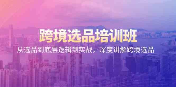 跨境选品培训班：从选品到底层逻辑到实战，深度讲解跨境选品-九零网创