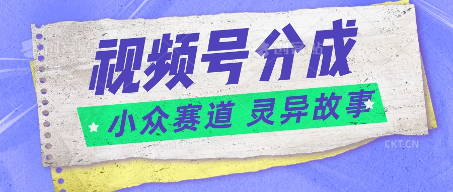 视频号分成掘金，小众赛道灵异故事，普通人都能做得好的副业-九零网创