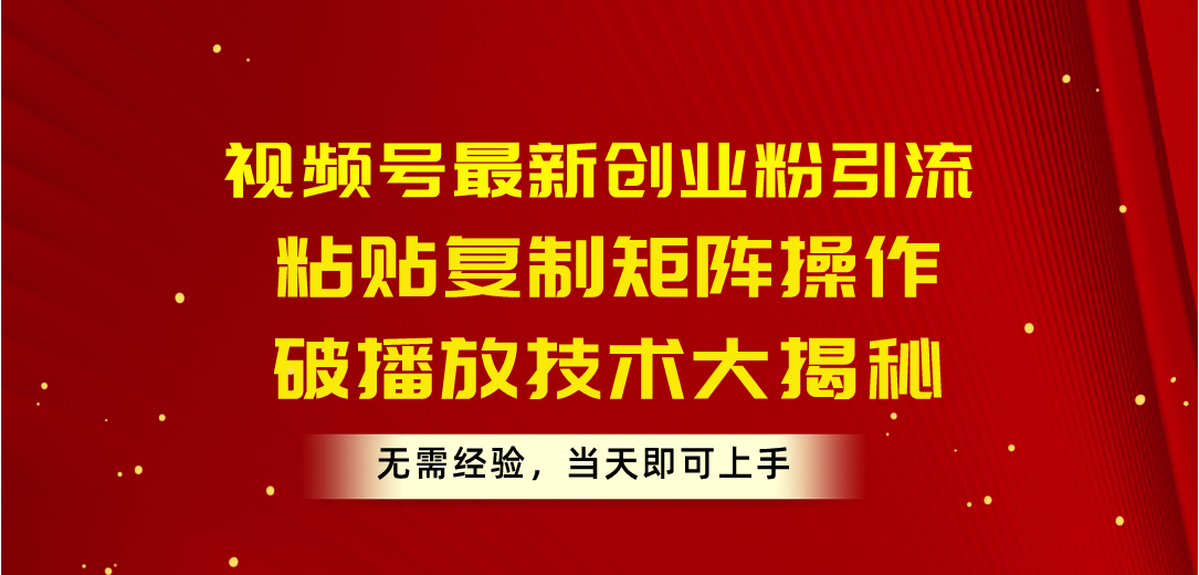 （10803期）视频号最新创业粉引流，粘贴复制矩阵操作，破播放技术大揭秘，无需经验…-九零网创