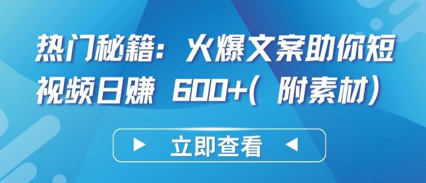 热门秘籍：火爆文案助你短视频日赚 600+(附素材)-九零网创