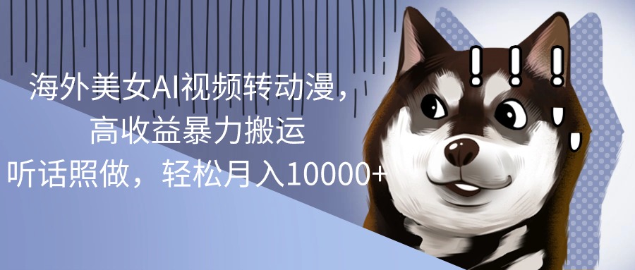 （10593期）海外美女AI视频转动漫，高收益暴力搬运，听话照做，轻松月入10000+-九零网创
