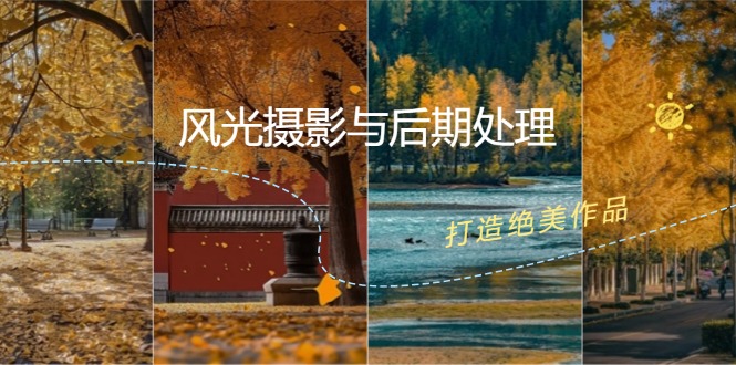 （12476期）风光 摄影与后期处理全课程：掌握光影、色彩、构图，打造绝美作品-九零网创