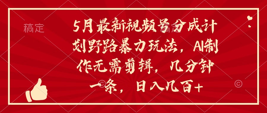 （10488期）5月最新视频号分成计划野路暴力玩法，ai制作，无需剪辑。几分钟一条，…-九零网创