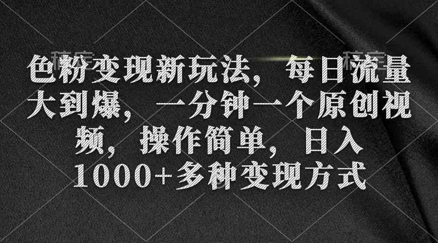 （9282期）色粉变现新玩法，每日流量大到爆，一分钟一个原创视频，操作简单，日入1…-九零网创