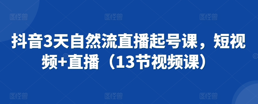 抖音3天自然流直播起号课，短视频+直播（13节视频课）-九零网创