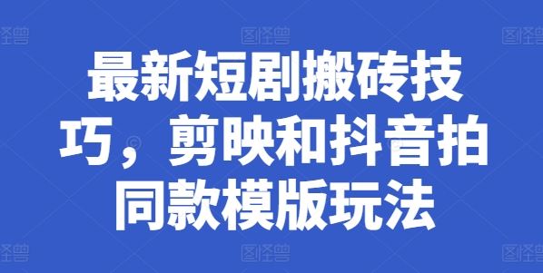 最新短剧搬砖技巧，剪映和抖音拍同款模版玩法-九零网创