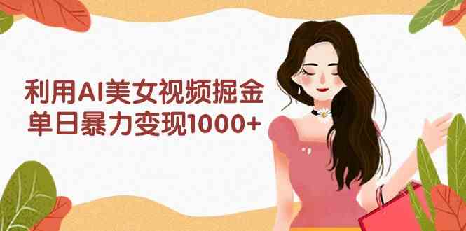 （9748期）利用AI美女视频掘金，单日暴力变现1000+，多平台高收益，小白跟着干就完…-九零网创