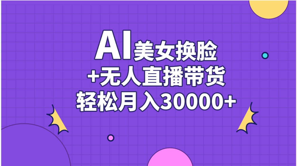 （11098期）AI美女换脸视频结合无人直播带货，随便月入30000+-九零网创