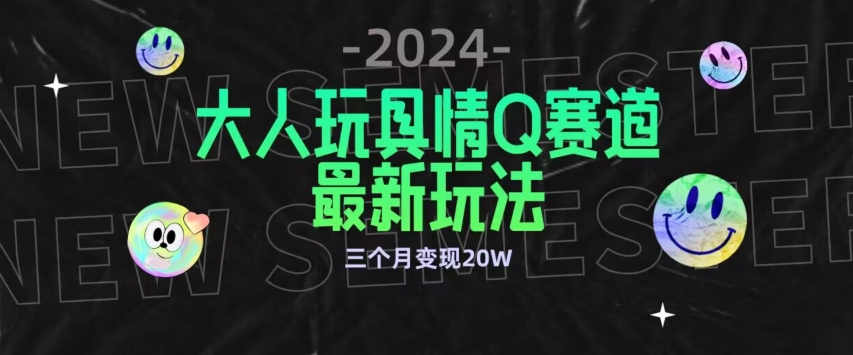 全新大人玩具情Q赛道合规新玩法，公转私域不封号流量多渠道变现，三个月变现20W-九零网创