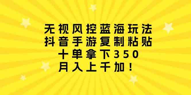 （10133期）无视风控蓝海玩法，抖音手游复制粘贴，十单拿下350，月入上千加！-九零网创
