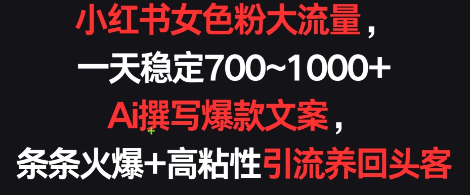 小红书女色粉大流量，一天稳定700~1000+  Ai撰写爆款文案，条条火爆+高粘性引流养回头客-九零网创