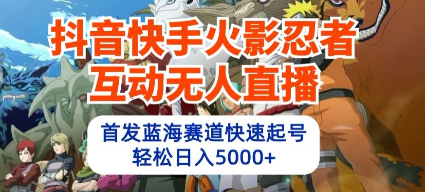 抖音快手火影忍者互动无人直播，首发蓝海赛道快速起号，轻松日入5000+-九零网创