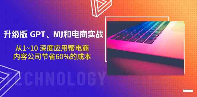 升级版GPT、MJ和电商实战，从1~10深度应用帮电商、内容公司节省60%的成本-九零网创