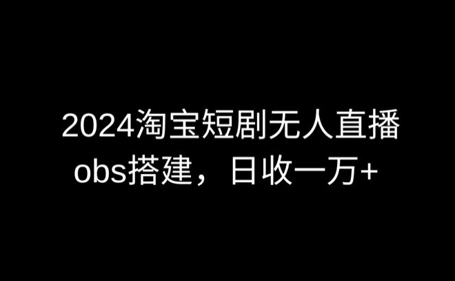 2024最新淘宝短剧无人直播，obs多窗口搭建，日收6000+-九零网创