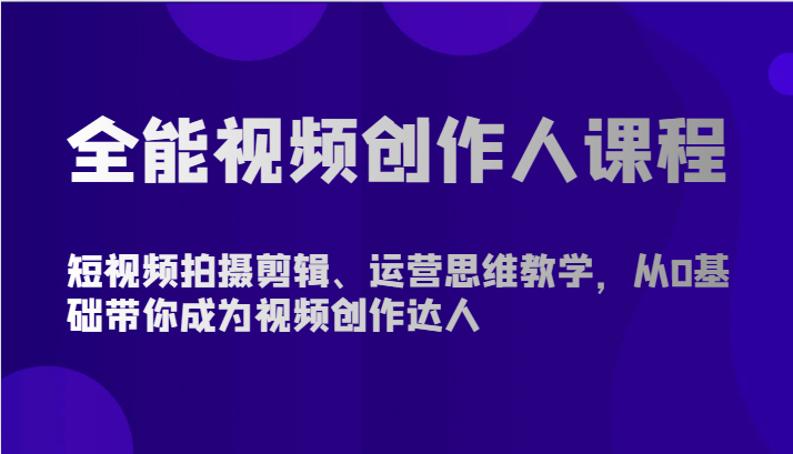 全能视频创作人课程-短视频拍摄剪辑、运营思维教学，从0基础带你成为视频创作达人-九零网创